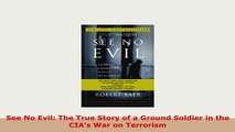 Download  See No Evil The True Story of a Ground Soldier in the CIAs War on Terrorism Download Full Ebook