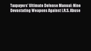 Read Taxpayers' Ultimate Defense Manual: Nine Devastating Weapons Against I.R.S. Abuse Ebook