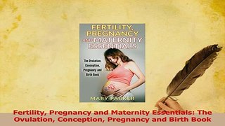 Read  Fertility Pregnancy and Maternity Essentials The Ovulation Conception Pregnancy and Birth Ebook Online