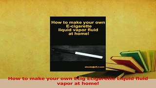 Download  How to make your own Ecig Ecigarette Liquid fluid vapor at home PDF Free