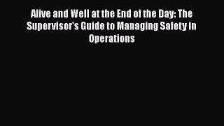 [Read book] Alive and Well at the End of the Day: The Supervisor's Guide to Managing Safety