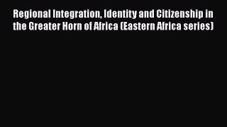 [PDF] Regional Integration Identity and Citizenship in the Greater Horn of Africa (Eastern