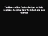 PDF The Mexican Slow Cooker: Recipes for Mole Enchiladas Carnitas Chile Verde Pork and More