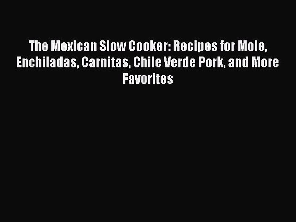 PDF The Mexican Slow Cooker: Recipes for Mole Enchiladas Carnitas Chile Verde Pork and More