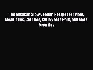 PDF The Mexican Slow Cooker: Recipes for Mole Enchiladas Carnitas Chile Verde Pork and More