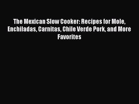 PDF The Mexican Slow Cooker: Recipes for Mole Enchiladas Carnitas Chile Verde Pork and More