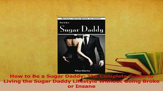 Read  How to Be a Sugar Daddy The Complete Guide to Living the Sugar Daddy Lifestyle Without Ebook Free