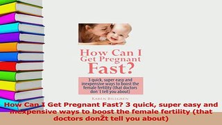Read  How Can I Get Pregnant Fast 3 quick super easy and inexpensive ways to boost the female PDF Online
