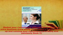 PDF  Market your Consultancy without Cold Calling Get more business more easily Consultants Read Full Ebook