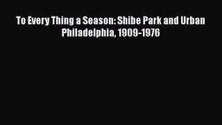 PDF To Every Thing a Season: Shibe Park and Urban Philadelphia 1909-1976  Read Online