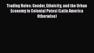 [Read book] Trading Roles: Gender Ethnicity and the Urban Economy in Colonial Potosí (Latin