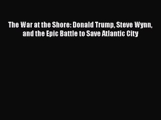 PDF The War at the Shore: Donald Trump Steve Wynn and the Epic Battle to Save Atlantic City