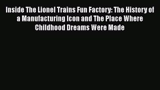PDF Inside The Lionel Trains Fun Factory: The History of a Manufacturing Icon and The Place