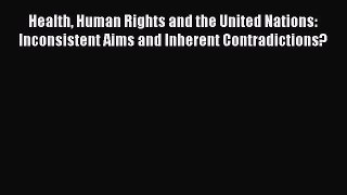 Read Health Human Rights and the United Nations: Inconsistent Aims and Inherent Contradictions?