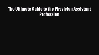 Read The Ultimate Guide to the Physician Assistant Profession Ebook Free