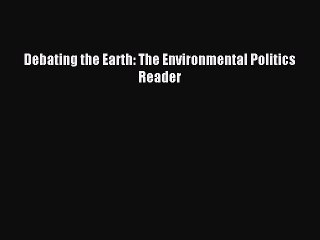 Read Debating the Earth: The Environmental Politics Reader Ebook Free
