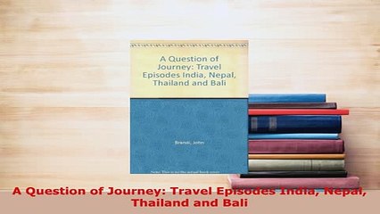 PDF  A Question of Journey Travel Episodes India Nepal Thailand and Bali Download Online