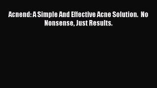 Read Acnend: A Simple And Effective Acne Solution.  No Nonsense Just Results. PDF Online