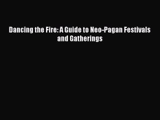 Read Dancing the Fire: A Guide to Neo-Pagan Festivals and Gatherings Ebook Free