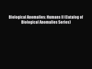 Download Biological Anomalies: Humans II (Catalog of Biological Anomalies Series) PDF Online