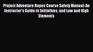 Read Project Adventure Ropes Course Safety Manual: An Instructor's Guide to Initiatives and