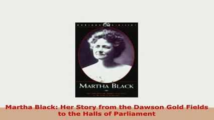PDF  Martha Black Her Story from the Dawson Gold Fields to the Halls of Parliament Read Full Ebook