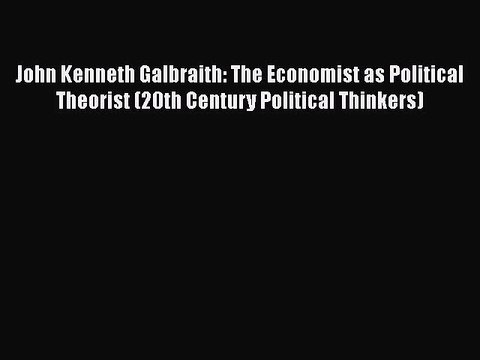 [Read book] John Kenneth Galbraith: The Economist as Political Theorist (20th Century Political