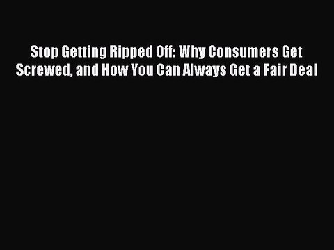 Read Stop Getting Ripped Off: Why Consumers Get Screwed and How You Can Always Get a Fair Deal