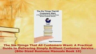 PDF  The Six Things That All Customers Want A Practical Guide to Delivering Simply Brilliant Download Online