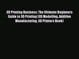 Download 3D Printing Business: The Ultimate Beginners Guide to 3D Printing (3D Modelling Additive