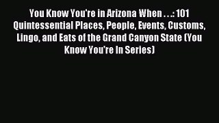 Download You Know You're in Arizona When . . .: 101 Quintessential Places People Events Customs