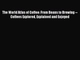 Read The World Atlas of Coffee: From Beans to Brewing -- Coffees Explored Explained and Enjoyed