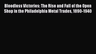 Download Bloodless Victories: The Rise and Fall of the Open Shop in the Philadelphia Metal