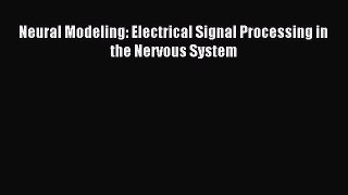 Read Neural Modeling: Electrical Signal Processing in the Nervous System Ebook Free