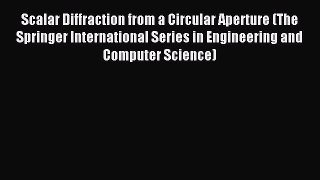 Read Scalar Diffraction from a Circular Aperture (The Springer International Series in Engineering