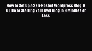 Read How to Set Up a Self-Hosted Wordpress Blog: A Guide to Starting Your Own Blog in 9 Minutes