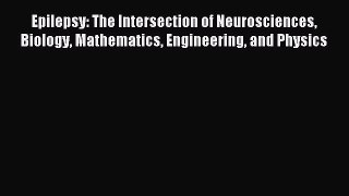 Read Epilepsy: The Intersection of Neurosciences Biology Mathematics Engineering and Physics
