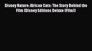Read Disney Nature: African Cats: The Story Behind the Film (Disney Editions Deluxe (Film))