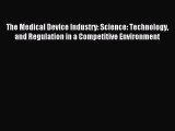 Read The Medical Device Industry: Science: Technology and Regulation in a Competitive Environment