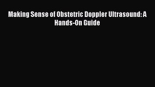 Download Making Sense of Obstetric Doppler Ultrasound: A Hands-On Guide Ebook Free