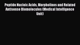 Read Peptide Nucleic Acids Morpholinos and Related Antisense Biomolecules (Medical Intelligence