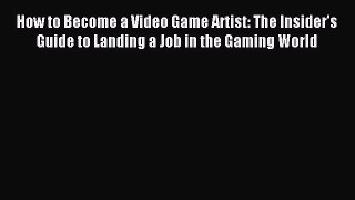 Read How to Become a Video Game Artist: The Insider's Guide to Landing a Job in the Gaming