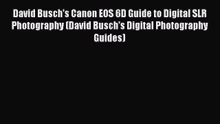 Read David Busch's Canon EOS 6D Guide to Digital SLR Photography (David Busch's Digital Photography