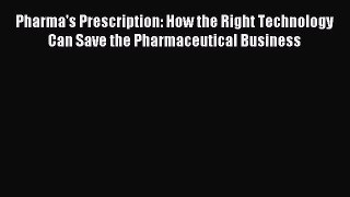 Read Pharma's Prescription: How the Right Technology Can Save the Pharmaceutical Business Ebook