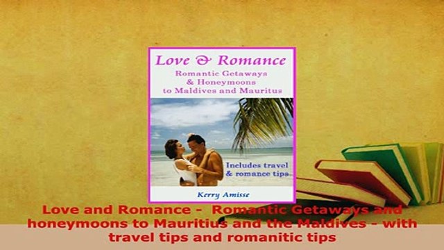 PDF Love and Romance Romantic Getaways and honeymoons to Mauritius and the Maldives with Read Online