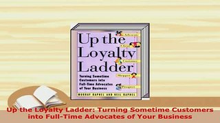 PDF  Up the Loyalty Ladder Turning Sometime Customers into FullTime Advocates of Your Read Full Ebook
