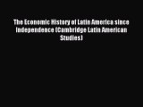 Read The Economic History of Latin America since Independence (Cambridge Latin American Studies)