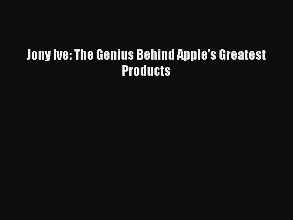 [PDF] Jony Ive: The Genius Behind Apple's Greatest Products [Download] Online