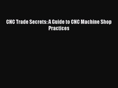 [PDF] CNC Trade Secrets: A Guide to CNC Machine Shop Practices [Download] Online