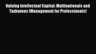 Read Valuing Intellectual Capital: Multinationals and Taxhavens (Management for Professionals)